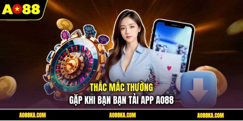 Tải App AO88 - Trải Nghiệm Giải Trí Tiện Lợi Trên Dế Yêu 3 Thắc mắc thường gặp khi bạn bạn tải app AO88